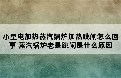 小型电加热蒸汽锅炉加热跳闸怎么回事 蒸汽锅炉老是跳闸是什么原因